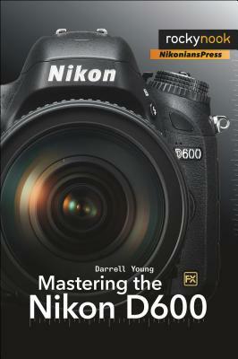 Mastering the Nikon D600 by Darrell Young