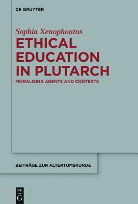 Ethical Education in Plutarch: Moralising Agents and Contexts by Sophia Xenophontos