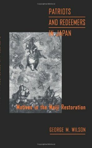 Patriots and Redeemers in Japan: Motives in the Meiji Restoration by George M. Wilson