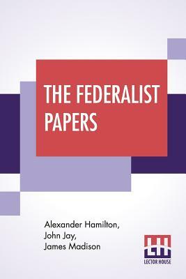 The Federalist Papers by Alexander Hamilton, James Madison, John Jay