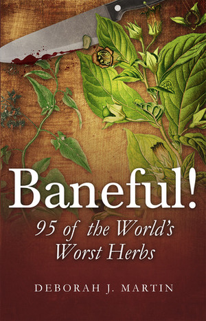 Baneful! 95 of the World's Worst Herbs by Deborah J. Martin