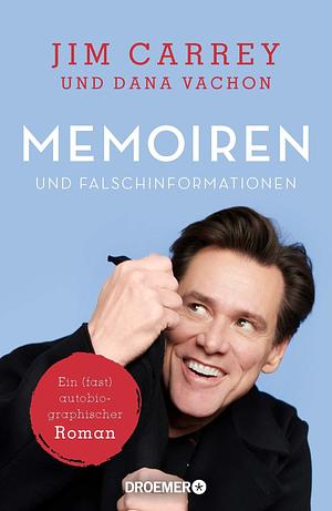 Memoiren und Falschinformationen: Ein (fast) autobiographischer Hollywood-Roman by Jim Carrey, Jim Carrey