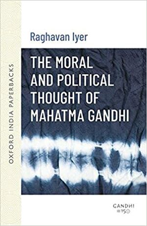 The Moral and Political Thought of Mahatma Gandhi by Raghavan N. Iyer