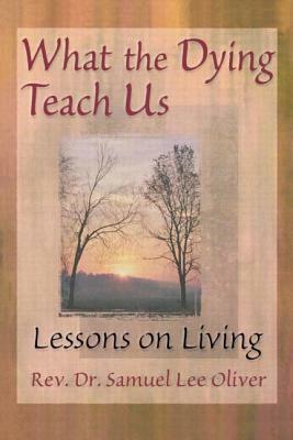 What the Dying Teach Us: Lessons on Living by April Ford, Samuel L. Oliver