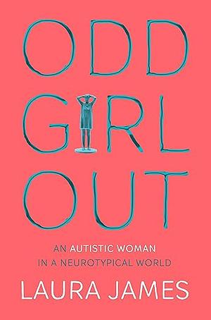Odd Girl Out: An Autistic Woman in a Neurotypical World by Laura James
