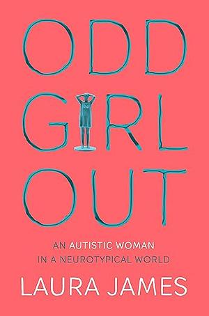 Odd Girl Out: An Autistic Woman in a Neurotypical World by Laura James