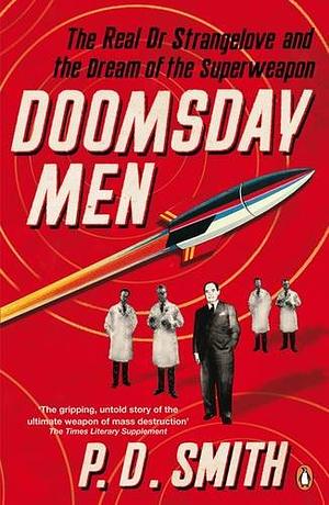 Doomsday Men: The Real Dr Strangelove And The Dream Of The Superweapon by P.D. Smith