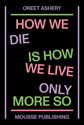 Oreet Ashery: How We Die Is How We Live Only More So by 
