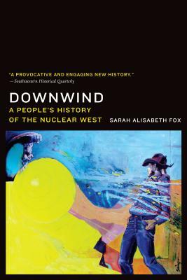 Downwind: A People's History of the Nuclear West by Sarah Alisabeth Fox