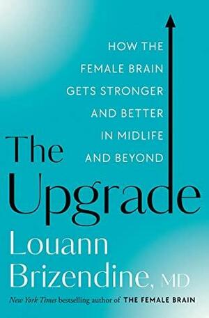 The Upgrade: How the Female Brain Gets Stronger and Better in Midlife and Beyond by Louann Brizendine