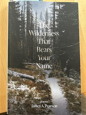 The Wilderness That Bears Your Name by James A. Pearson