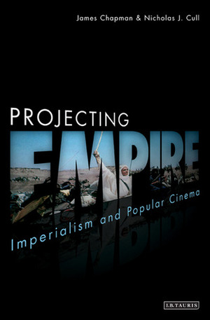 Projecting Empire: Imperialism and Popular Cinema by James Chapman, Nicholas John Cull