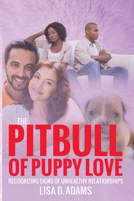 The Pitbull of Puppy Love: Recognizing Signs of Healthy and Unhealthy Relationships by Lisa D. Adams