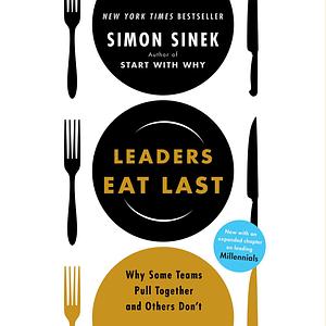 Leaders Eat Last: Why Some Teams Pull Together and Others Don't by Simon Sinek