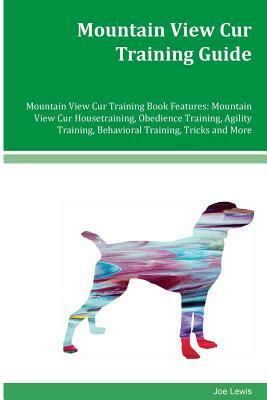 Mountain View Cur Training Guide Mountain View Cur Training Book Features: Mountain View Cur Housetraining, Obedience Training, Agility Training, Beha by Joe Lewis