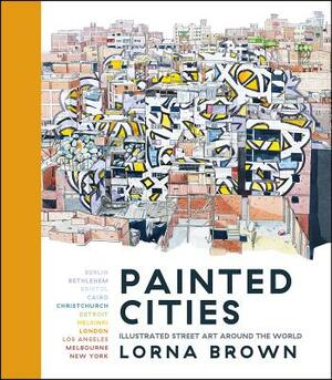 Painted Cities: Illustrated Street Art Around the World by Lorna Brown