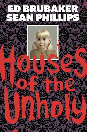 Houses of the Unholy by Jacob Phillips, Ed Brubaker, Ed Brubaker Sean Phillips