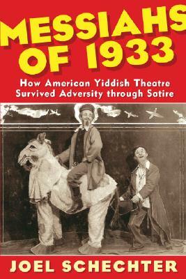 Messiahs of 1933: How American Yiddish Theatre Survived Adversity Through Satire by Joel Schechter