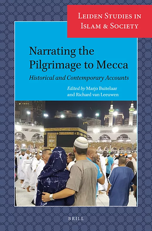 Narrating the Pilgrimage to Mecca: Historical and Contemporary Accounts by Marjo Buitelaar, Richard van Leeuwen