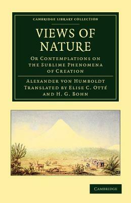 Views of Nature: Or Contemplations on the Sublime Phenomena of Creation by Alexander Von Humboldt, Alexander Von Humboldt