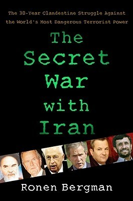 The Secret War with Iran: The 30-Year Clandestine Struggle Against the World's Most Dangerous Terrorist Power by Ronen Bergman