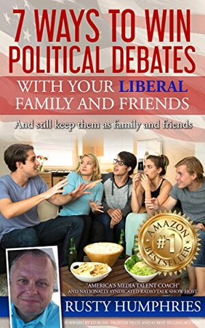 7 Ways To Win Political Debates with your Liberal Family and Friends: And still keep them as family and friends by Rusty Humphries