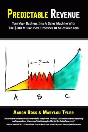 Predictable Revenue: Turn Your Business Into A Sales Machine With The $100 Million Best Practices Of Salesforce.com by Marylou Tyler, Aaron Ross