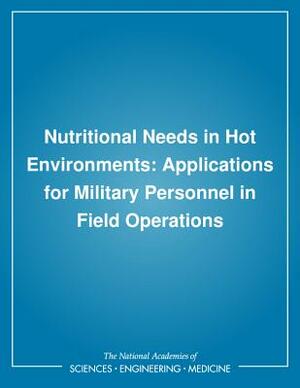 Nutritional Needs in Hot Environments: Applications for Military Personnel in Field Operations by Institute of Medicine, Committee on Military Nutrition Research