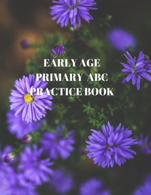 Early Age Primary ABC Practice Book: Beginner's English Handwriting Book 110 Pages of 8.5 Inch X 11 Inch Wide and Intermediate Lines with Pages for Ea by Larry Sparks