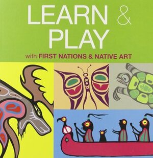 Learn & Play with First Nations & Native Art by Mark A. Jacobson, Corey Bulpitt, LessLIE, Darrel Amos, Ryan Cranmer, Wolf Morrisseau, Eric Parnell, Dwayne Simeon, Garnet Tobacco, Beau Dick