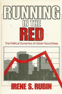 Running in the Red: The Political Dynamics of Urban Fiscal Stress by Irene S. Rubin