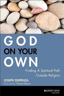 God on Your Own : Finding A Spiritual Path Outside Religion by Joseph Dispenza, Joseph Dispenza