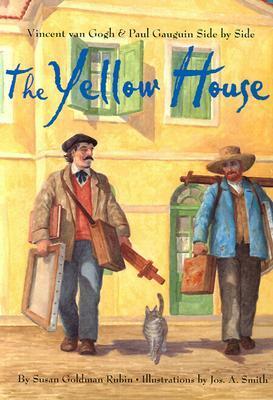 The Yellow House: Vincent Van Gogh and Paul Gauguin Side by Side by Susan Goldman Rubin, Jos. A. Smith