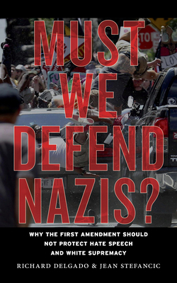 Must We Defend Nazis?: Why the First Amendment Should Not Protect Hate Speech and White Supremacy by Richard Delgado, Jean Stefancic