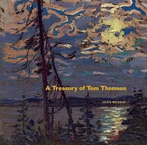 A Treasury of Tom Thomson by Joan Murray