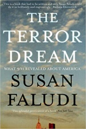 The Terror Dream: Fear And Fantasy In Post 9/11 America by Susan Faludi