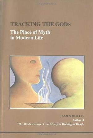 Tracking the Gods: The Place of Myth in Modern Life by James Hollis