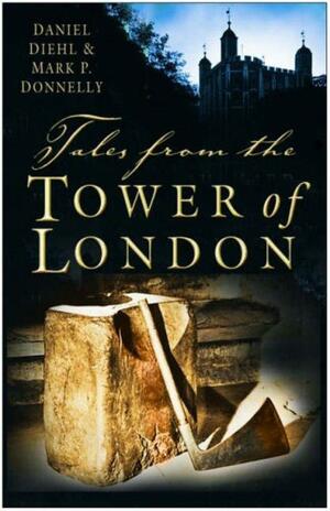 Tales from the Tower of London by Mark P. Donnelly, Daniel Diehl