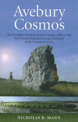 Avebury Cosmos: The Neolithic World of Avebury Henge, Silbury Hill, West Kennet Long Barrow, the Sanctuary & the Longstones Cove by Nicholas R. Mann