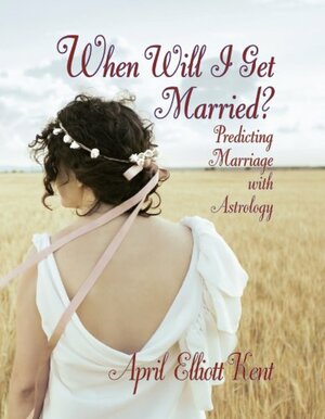 When Will I Get Married? Predicting Marriage with Astrology by April Elliott Kent