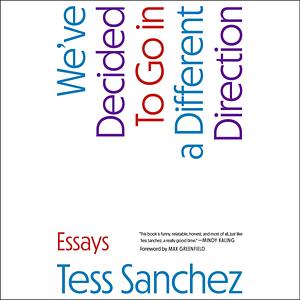 We've Decided to Go in a Different Direction: Essays by Tess Sanchez