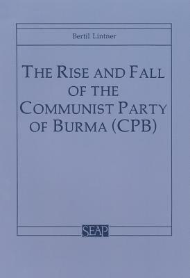 The Rise and Fall of the Communist Party of Burma (Cpb) by Bertil Lintner