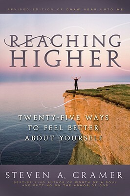 Reaching Higher: 25 Ways to Feel Better about Yourself: 25 Ways to Feel Better about Yourself by Steven A. Cramer