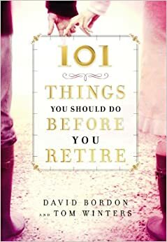 101 Things You Should Do Before You Retire by David Bordon, Lee Warren, Tom Winters