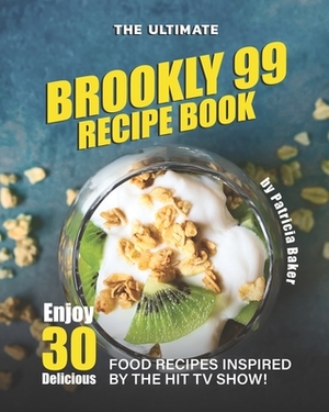The Ultimate Brookly 99 Recipe Book: Enjoy 30 Delicious Food Recipes Inspired by The Hit TV Show! by Patricia Baker