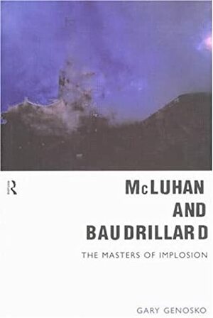 McLuhan and Baudrillard: The Masters of Implosion by Gary Genosko