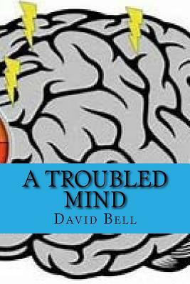 A Troubled Mind by David Bell, Tony Bell