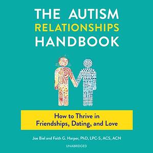 The Autism Relationships Handbook: How to Thrive in Friendships, Dating, and Love by Joe Biel, Faith G. Harper