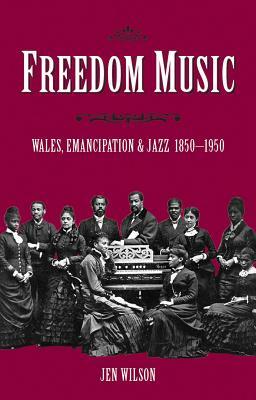 Freedom Music: Wales, Emancipation and Jazz 1850-1950 by Jen Wilson