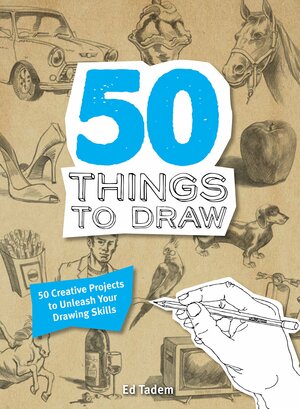 50 Things to Draw: 50 Creative Projects to Unleash Your Drawing Skills by Ed Tadem